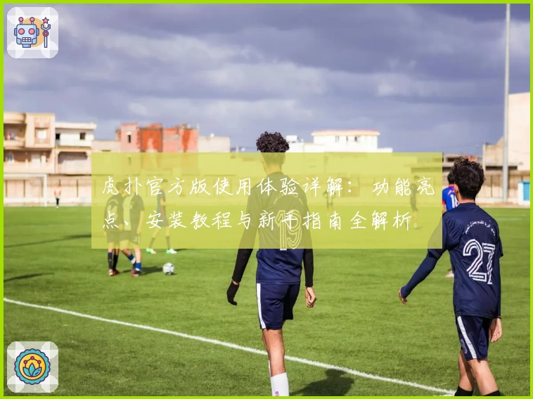 虎扑官方版使用体验详解：功能亮点、安装教程与新手指南全解析