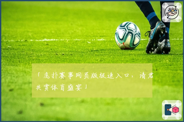 「虎扑赛事网页版极速入口，请君共赏体育盛宴」