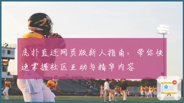 虎扑直连网页版新人指南，带你快速掌握社区互动与精华内容