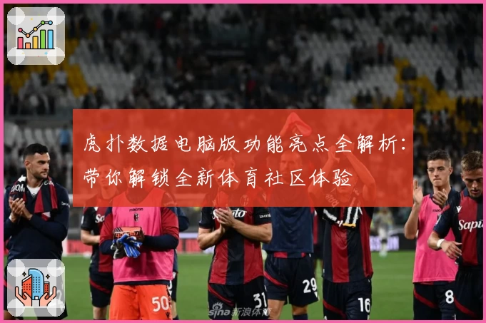 虎扑数据电脑版功能亮点全解析：带你解锁全新体育社区体验