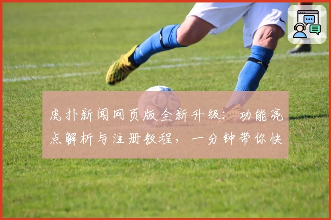 虎扑新闻网页版全新升级：功能亮点解析与注册教程，一分钟带你快速上手