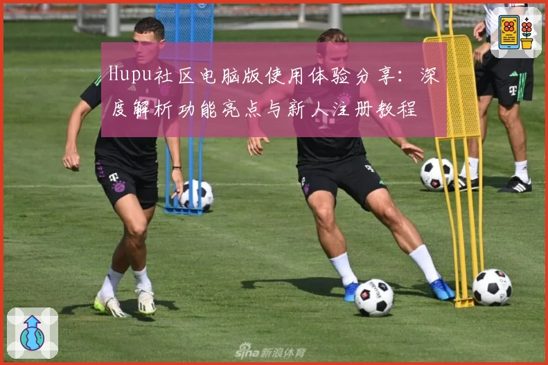 Hupu社区电脑版使用体验分享：深度解析功能亮点与新人注册教程