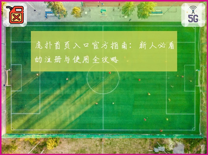 虎扑首页入口官方指南：新人必看的注册与使用全攻略