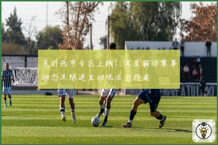 虎扑西甲专区上线！深度解读赛事动态及球迷互动玩法全指南