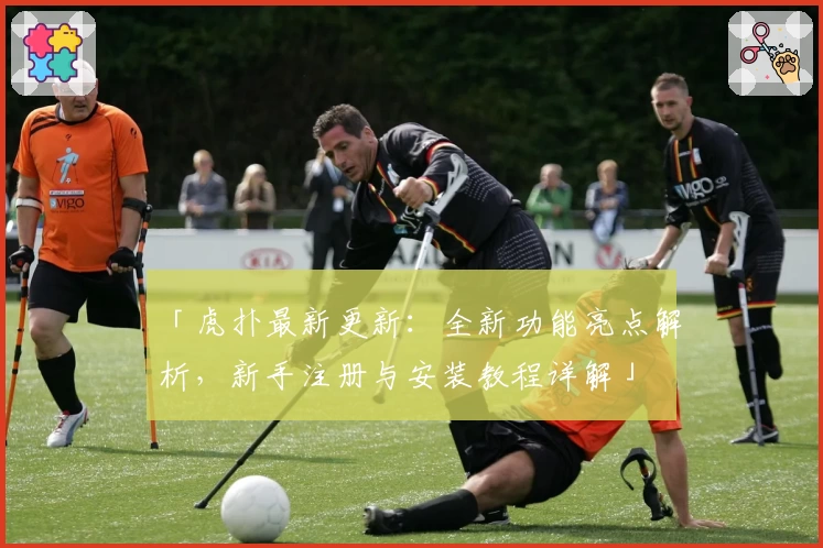 「虎扑最新更新：全新功能亮点解析，新手注册与安装教程详解」