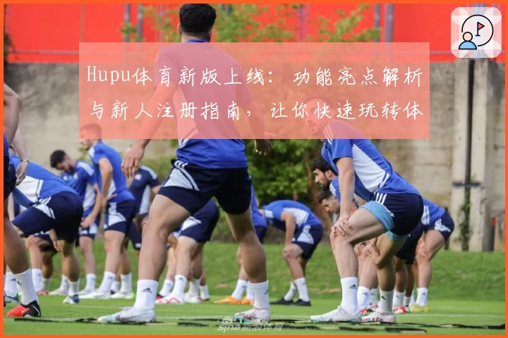 Hupu体育新版上线：功能亮点解析与新人注册指南，让你快速玩转体育社区