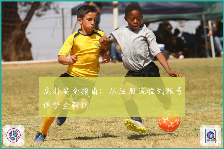 虎扑安全指南：从注册流程到账号保护全解析