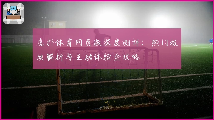 虎扑体育网页版深度测评：热门板块解析与互动体验全攻略