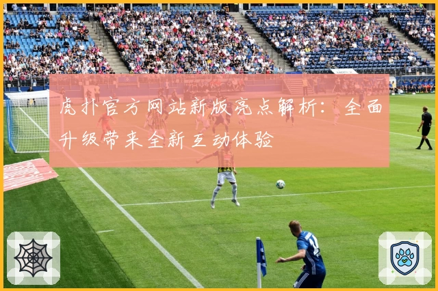 虎扑官方网站新版亮点解析：全面升级带来全新互动体验