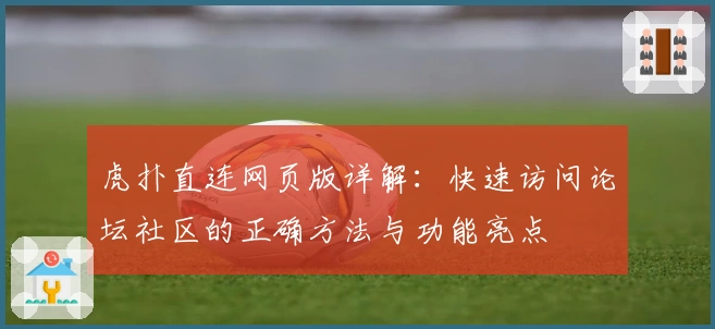 虎扑直连网页版详解:快速访问论坛社区的正确方法与功能亮点