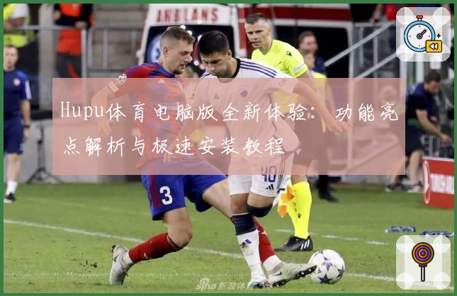 Hupu体育电脑版全新体验：功能亮点解析与极速安装教程