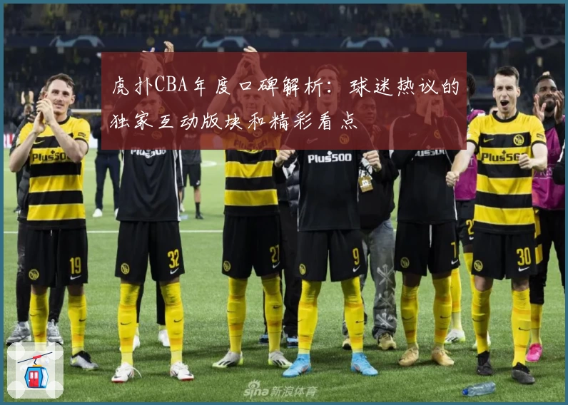 虎扑CBA年度口碑解析：球迷热议的独家互动版块和精彩看点