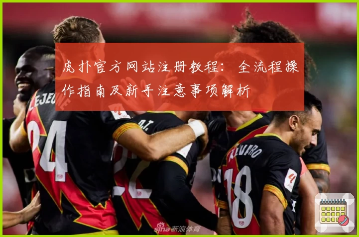 虎扑官方网站注册教程：全流程操作指南及新手注意事项解析