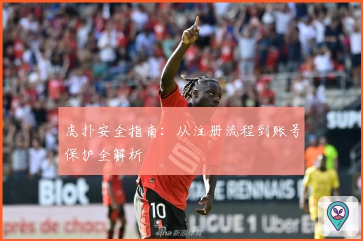 虎扑安全指南：从注册流程到账号保护全解析