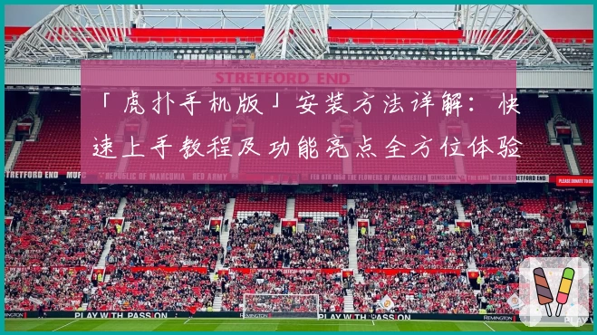 「虎扑手机版」安装方法详解:快速上手教程及功能亮点全方位体验