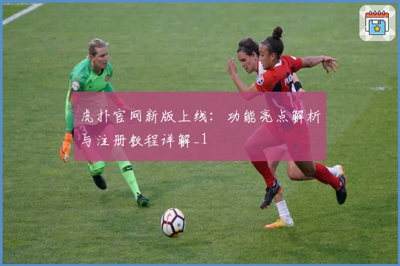 虎扑官网新版上线：功能亮点解析与注册教程详解_1