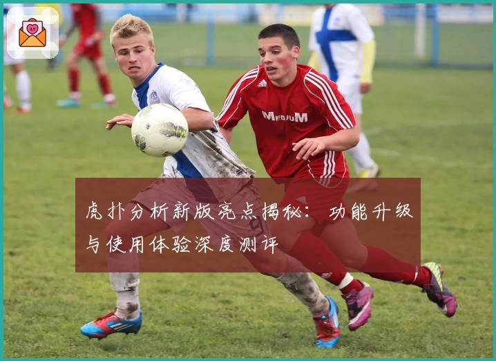 虎扑分析新版亮点揭秘：功能升级与使用体验深度测评