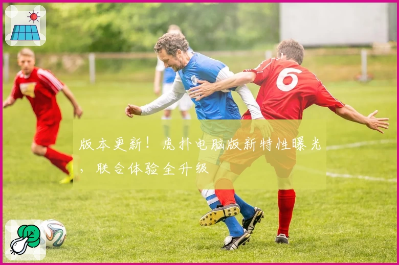 版本更新!虎扑电脑版新特性曝光,联合体验全升级