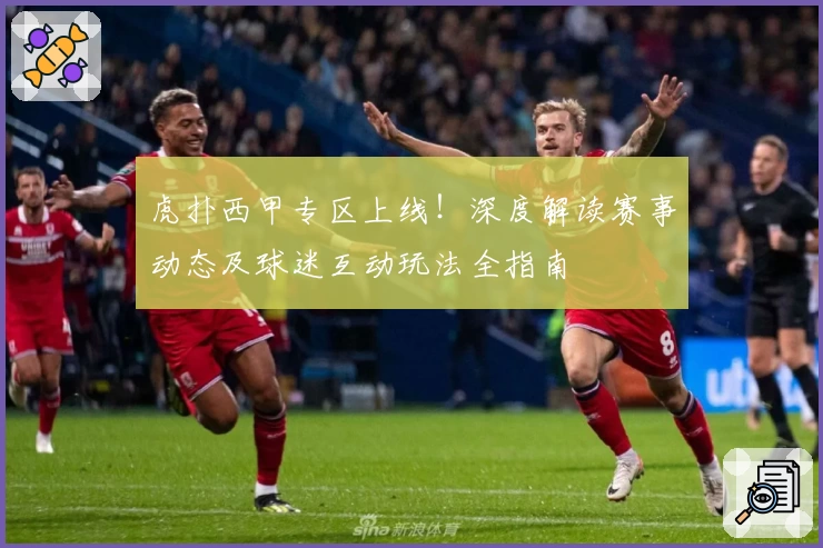 虎扑西甲专区上线！深度解读赛事动态及球迷互动玩法全指南