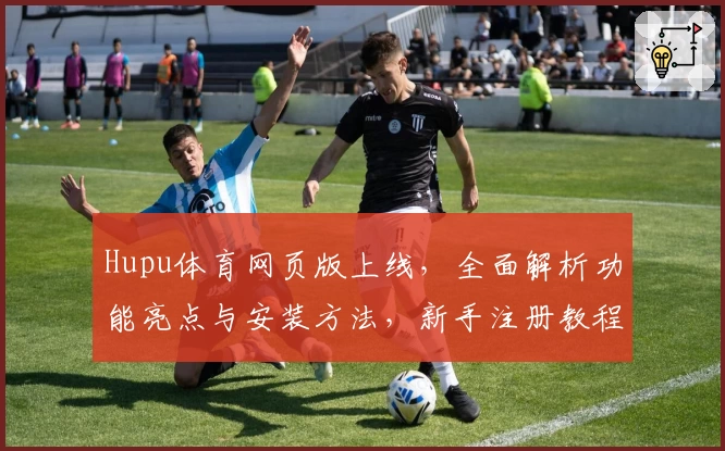 Hupu体育网页版上线，全面解析功能亮点与安装方法，新手注册教程全攻略