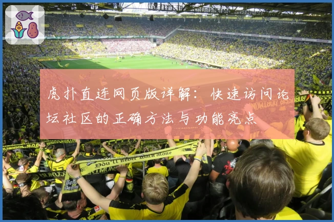 虎扑直连网页版详解:快速访问论坛社区的正确方法与功能亮点