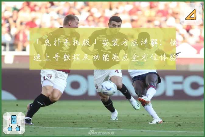 「虎扑手机版」安装方法详解：快速上手教程及功能亮点全方位体验