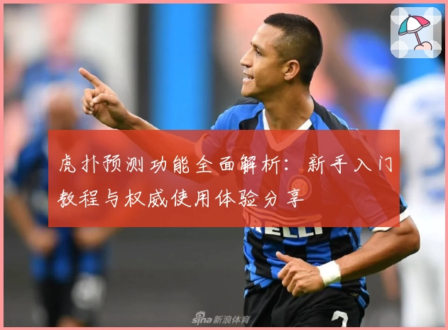 虎扑预测功能全面解析：新手入门教程与权威使用体验分享