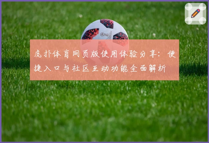 虎扑体育网页版使用体验分享：便捷入口与社区互动功能全面解析