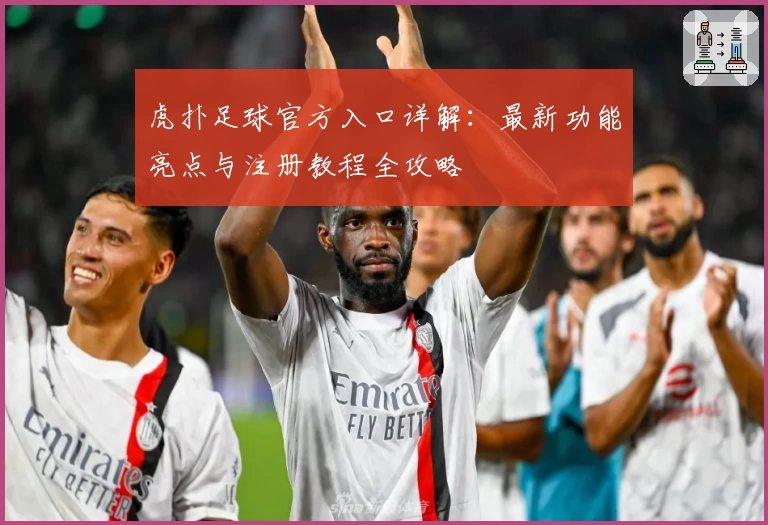 虎扑足球官方入口详解：最新功能亮点与注册教程全攻略