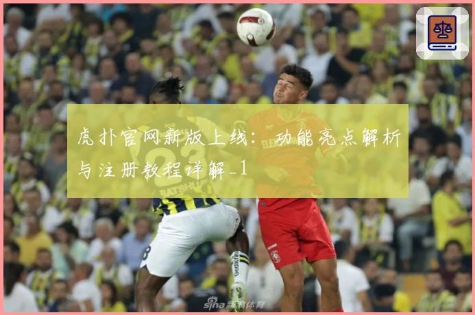 虎扑官网新版上线：功能亮点解析与注册教程详解_1