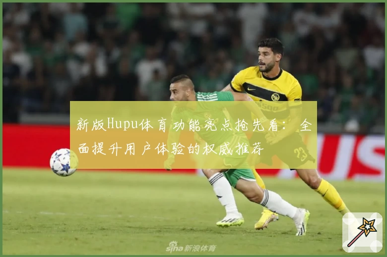 新版Hupu体育功能亮点抢先看：全面提升用户体验的权威推荐