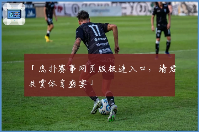 「虎扑赛事网页版极速入口，请君共赏体育盛宴」