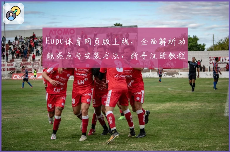 Hupu体育网页版上线，全面解析功能亮点与安装方法，新手注册教程全攻略