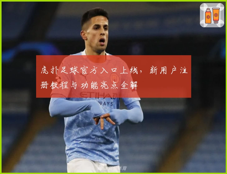 虎扑足球官方入口上线,新用户注册教程与功能亮点全解